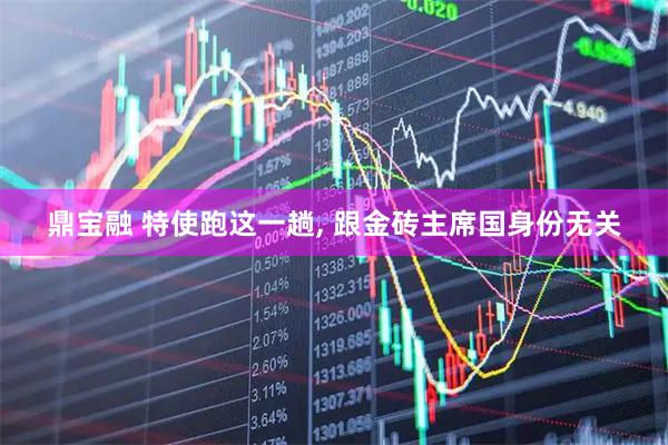 鼎宝融 特使跑这一趟, 跟金砖主席国身份无关